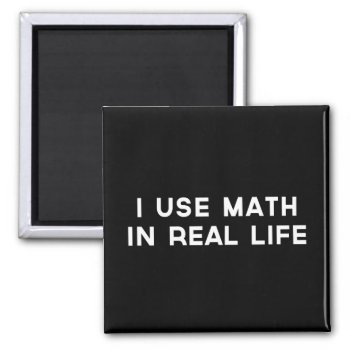 I Use Math In Real Life Magnet by schoolz at Zazzle