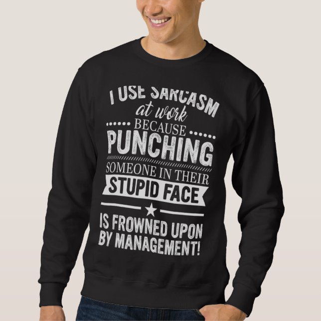 I Use Sarcasm At Work Because Punching Quote Sweatshirt (Front)