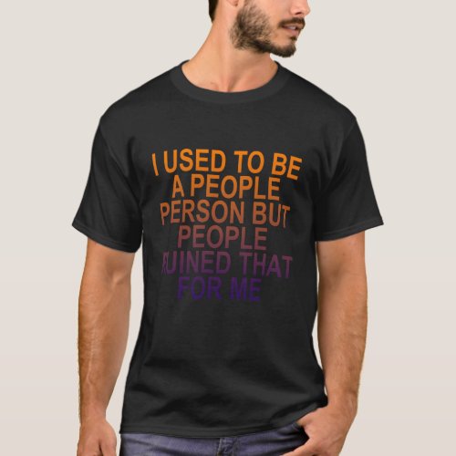 I USED TO BE A PEOPLE PERSON BUT PEOPLE RUINED THA T_Shirt
