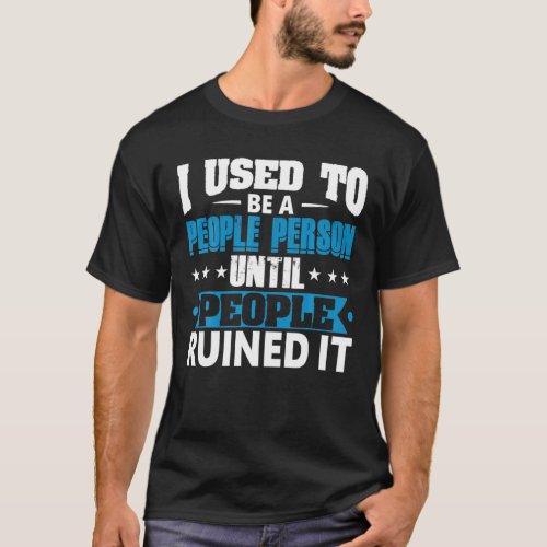 I Used To Be A People Person Until People Ruined I T_Shirt