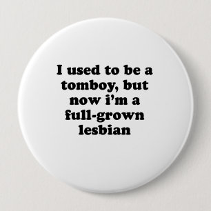 I used to be a tomboy but now Im a full-grown lesb Button