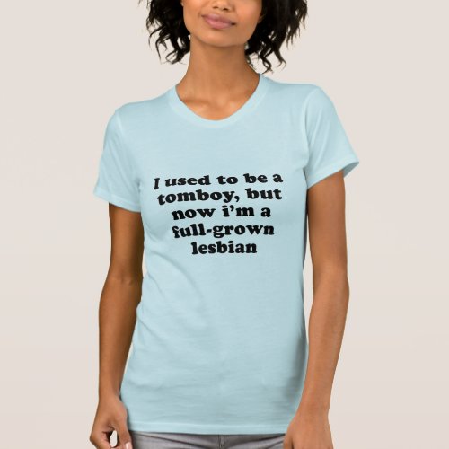 I used to be a tomboy but now Im a grown lesbian T_Shirt