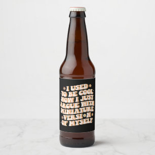 I Used To Be Cool Now I Argue With My Mini Version Beer Bottle Label
