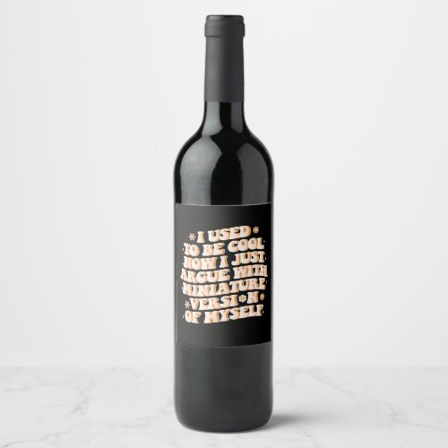 I Used To Be Cool Now I Argue With My Mini Version Wine Label