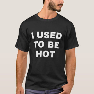 I Used To Be Hot Funny Saying T-Shirt