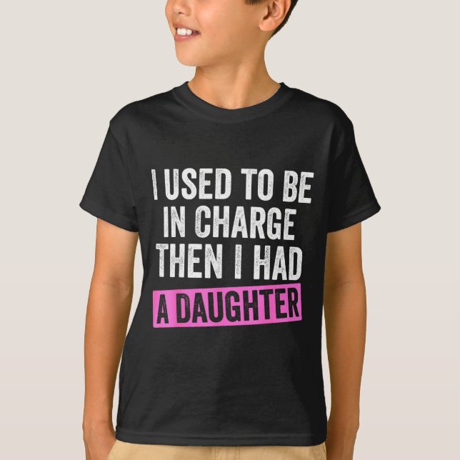 I Used To Be In Charge Then I Had A Daughter Funny T-Shirt (Front)