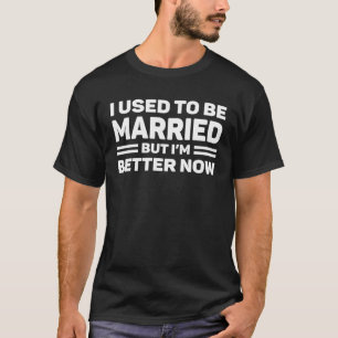 I Used To Be Married But I m Better Now Divorced T-Shirt