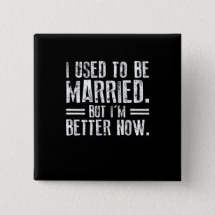 I Used To Be Married But I'm Better Now Button