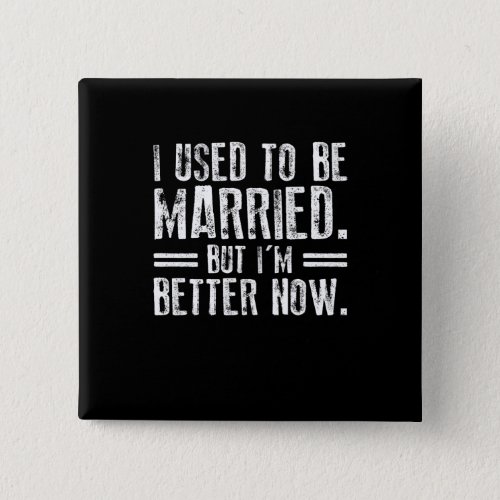 I Used To Be Married But Im Better Now Button