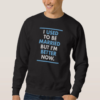 I Used To Be Married But I'm Better Now Funny Divo Sweatshirt
