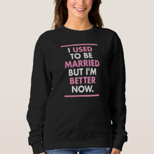 I Used To Be Married But I'm Better Now Funny Divo Sweatshirt