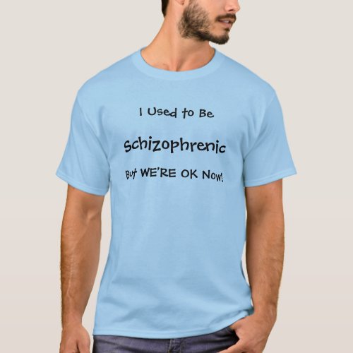 I Used to be Schizophrenic But Were OK Now T_Shirt