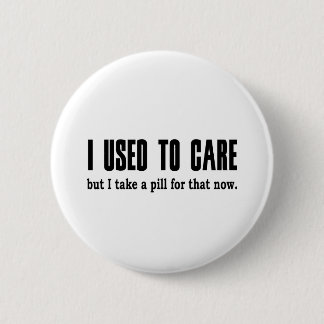 I Used to Care. But I Take a Pill for That Now. Pinback Button