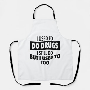 I used to do drugs I still do but i used to too  Apron