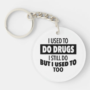 I used to do drugs I still do but i used to too  Keychain