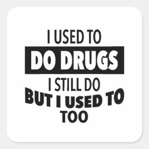 I used to do drugs I still do but i used to too Square Sticker