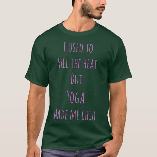 I used to feel the heat but yoga made me chill in  T_Shirt