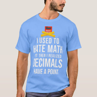 I Used to Hate Math But Then I Realized Decimals H T-Shirt