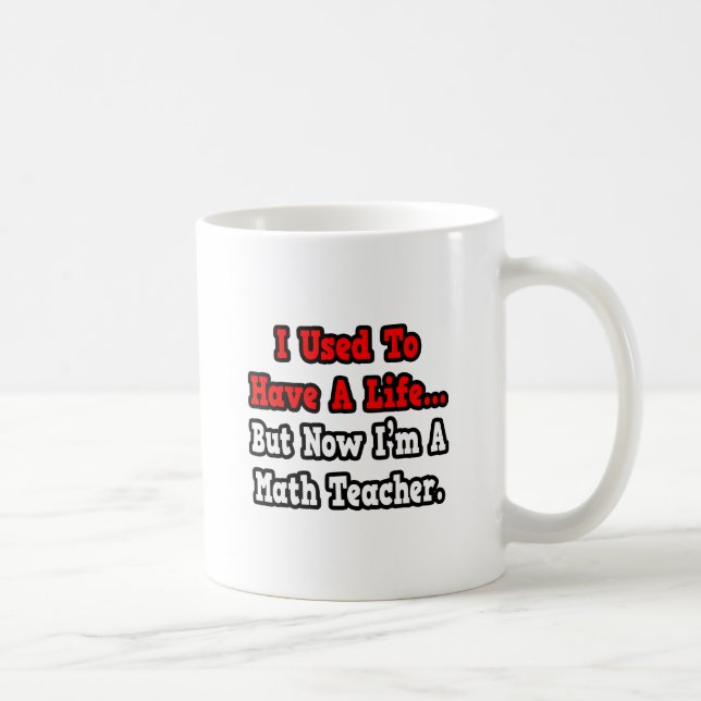 I Used to Have a Life...Math Teacher Coffee Mug (Right)