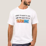 I Used To Have A Life, Now I&#39;m Addicted To Farmin T-shirt at Zazzle