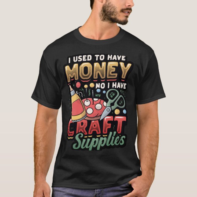 I Used To Have Money No I Have Craft Supplies  Cra T-Shirt (Front)