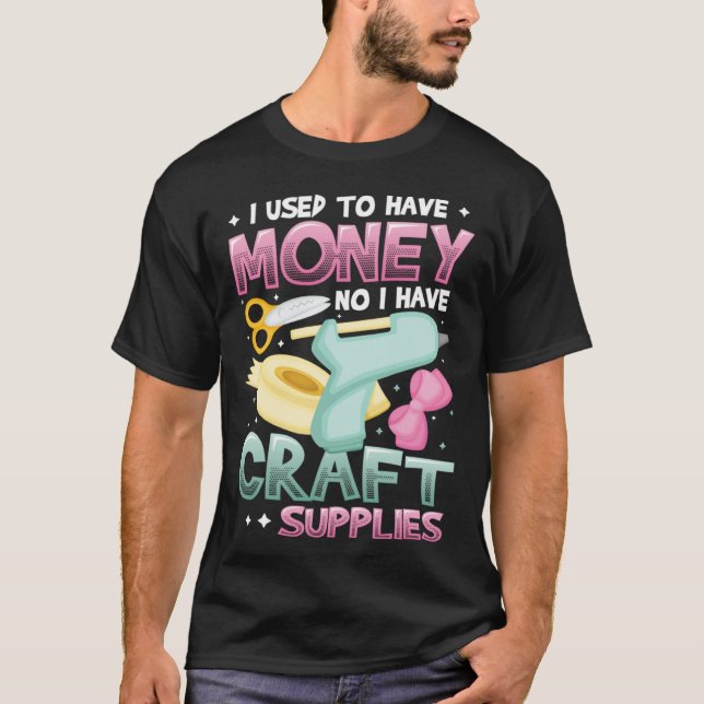 I Used To Have Money No I Have Craft Supplies  Cra T-Shirt (Front)