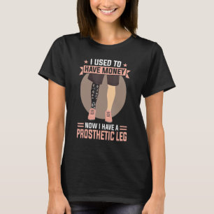 I Used To Have Money Now I Have A Prosthetic Leg T-Shirt