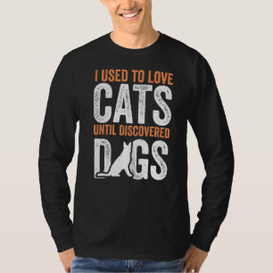 I Used To Love Cats Until Discovered Dogs Funny Ca T-Shirt
