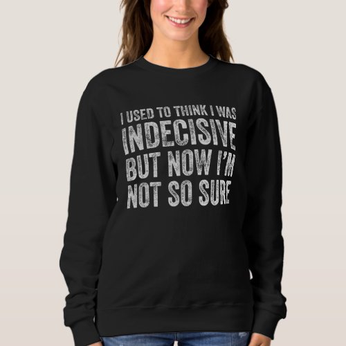I Used To Think I Was Indecisive Now Im Not So Su Sweatshirt