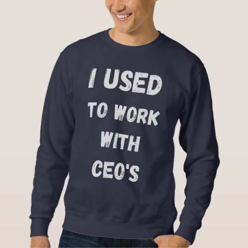 I used to work with CEOs _ mens sweat shirt