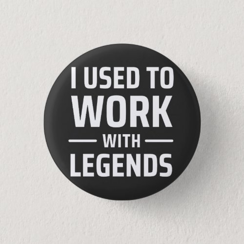 I Used To Work With Legends Button