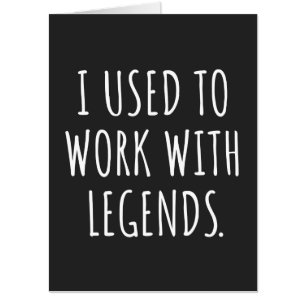 I USED TO WORK WITH LEGENDS CARD