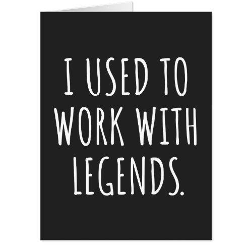 I USED TO WORK WITH LEGENDS CARD
