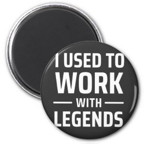 I Used To Work With Legends Magnet