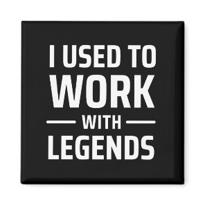 I Used To Work With Legends Magnet