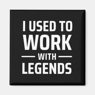 I Used To Work With Legends Magnet
