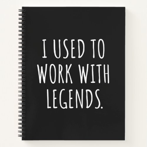 I USED TO WORK WITH LEGENDS NOTEBOOK