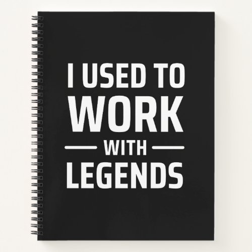 I Used To Work With Legends Notebook