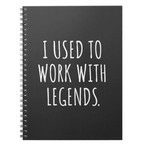 I USED TO WORK WITH LEGENDS NOTEBOOK