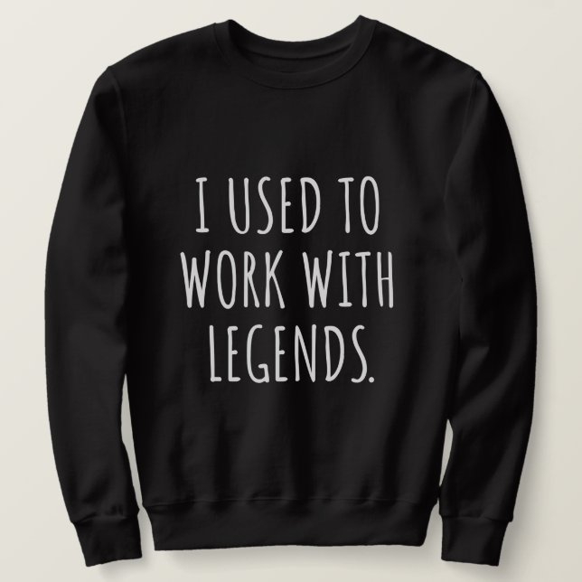I USED TO WORK WITH LEGENDS SWEATSHIRT (Design Front)