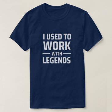 I Used To Work With Legends T-Shirt
