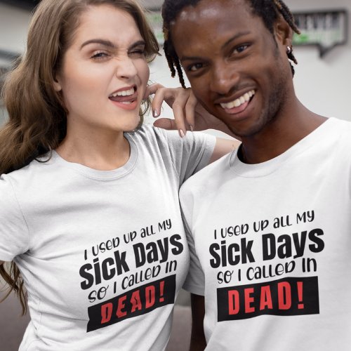 I used up all my sick days so I called up dead T_Shirt
