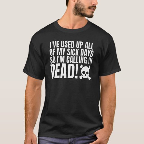 I Used Up All My Sick Days So Im Calling In Dead 3 T_Shirt