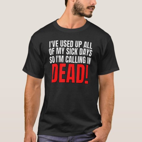 I Used Up All My Sick Days So Im Calling In Dead 5 T_Shirt