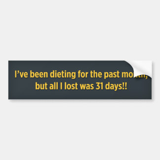 I’ve been dieting for the past month bumper sticker