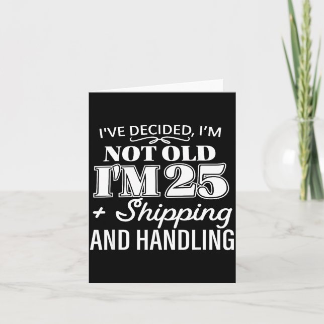 I’ve Decided I’m Not Old I’m 25 Plus Shipng Handli Card (Front)