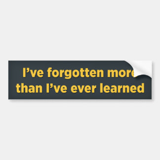 I’ve forgotten more than I’ve ever learned Bumper Sticker