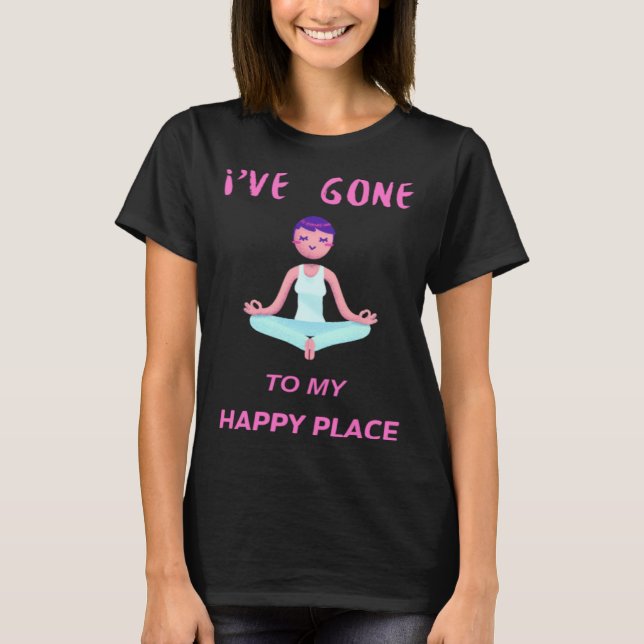 I ve gone to my happy place meditation Yoga T-Shirt (Front)