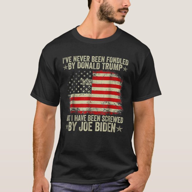 I’ve Never Been Fondled By Donald Trump But Screwe T-Shirt (Front)