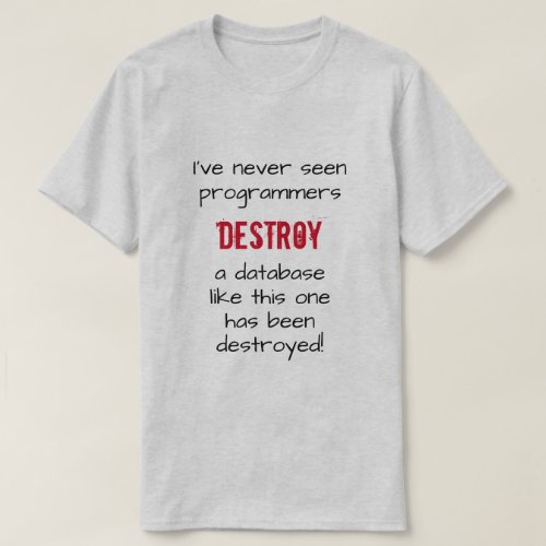 Ive never seen programmers destroy a database  T_Shirt